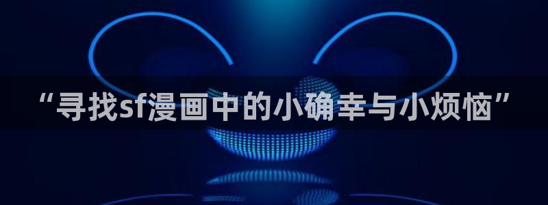 妖精动漫网+官网：“寻找sf漫画中的小确幸与小烦恼”